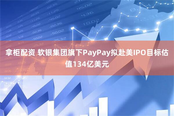 拿柜配资 软银集团旗下PayPay拟赴美IPO目标估值134亿美元