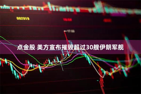 点金股 美方宣布摧毁超过30艘伊朗军舰