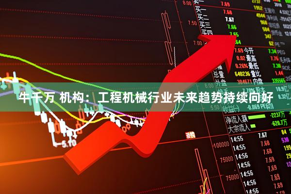 牛千万 机构：工程机械行业未来趋势持续向好