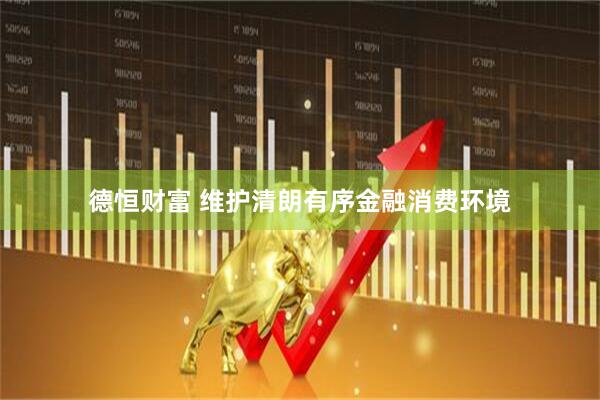 德恒财富 维护清朗有序金融消费环境