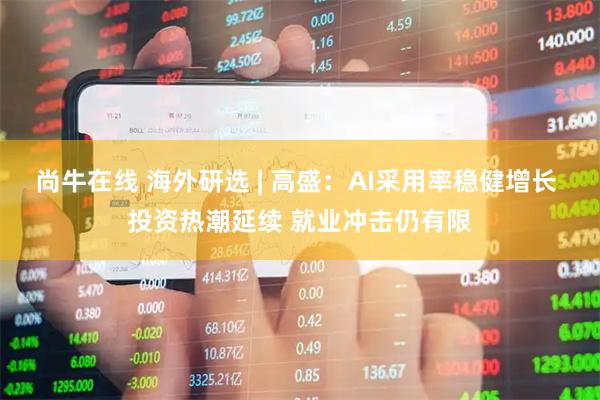尚牛在线 海外研选 | 高盛:AI采用率稳健增长 投资热潮延续 就业冲击仍有限