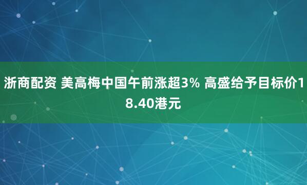 浙商配资 美高梅中国午前涨超3% 高盛给予目标价18.40港元