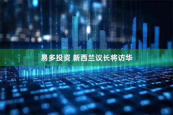 易多投资 新西兰议长将访华