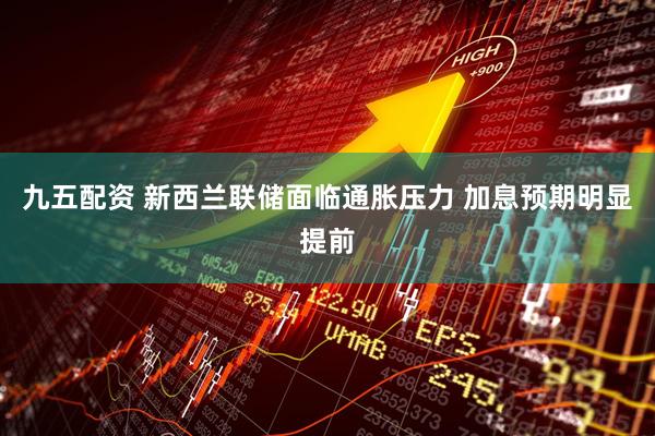 九五配资 新西兰联储面临通胀压力 加息预期明显提前