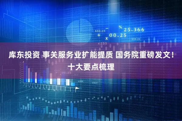 库东投资 事关服务业扩能提质 国务院重磅发文!十大要点梳理