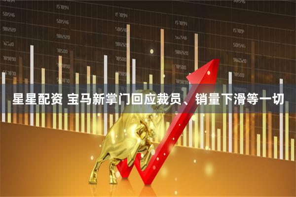 星星配资 宝马新掌门回应裁员、销量下滑等一切