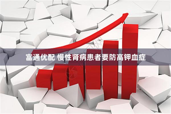 富通优配 慢性肾病患者要防高钾血症