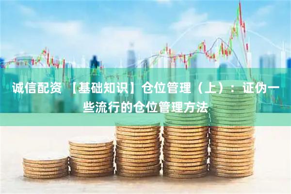 诚信配资 【基础知识】仓位管理（上）：证伪一些流行的仓位管理方法