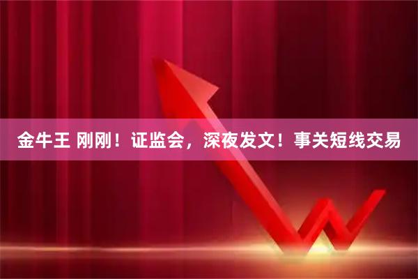 金牛王 刚刚！证监会，深夜发文！事关短线交易