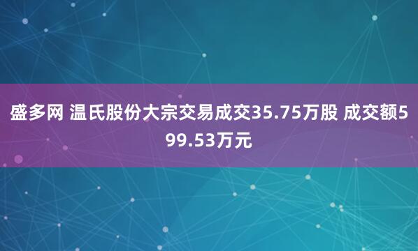 盛多网 温氏股份大宗交易成交35.75万股 成交额599.53万元