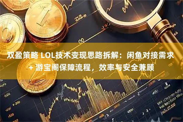 双盈策略 LOL技术变现思路拆解：闲鱼对接需求 + 游宝阁保障流程，效率与安全兼顾