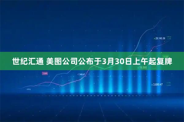 世纪汇通 美图公司公布于3月30日上午起复牌