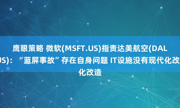 鹰眼策略 微软(MSFT.US)指责达美航空(DAL.US)：“蓝屏事故”存在自身问题 IT设施没有现代化改造