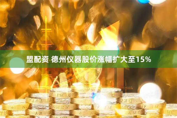 盟配资 德州仪器股价涨幅扩大至15%