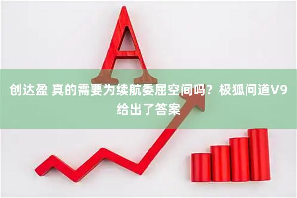创达盈 真的需要为续航委屈空间吗？极狐问道V9给出了答案