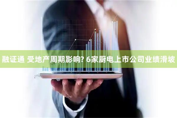 融证通 受地产周期影响? 6家厨电上市公司业绩滑坡