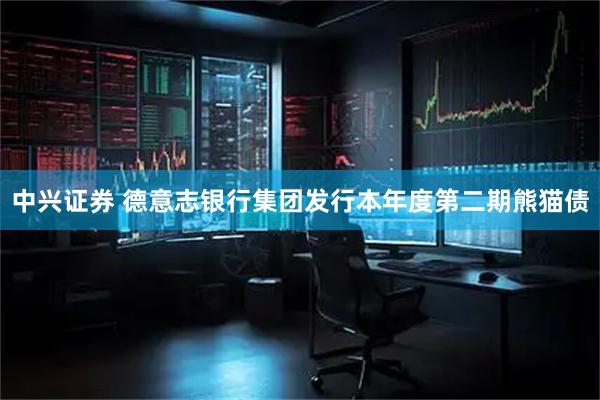 中兴证券 德意志银行集团发行本年度第二期熊猫债