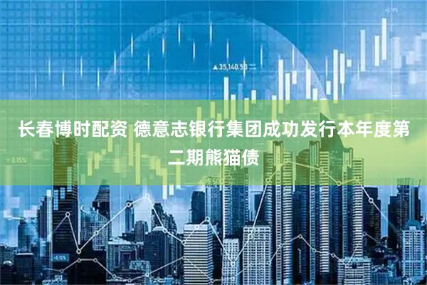 长春博时配资 德意志银行集团成功发行本年度第二期熊猫债