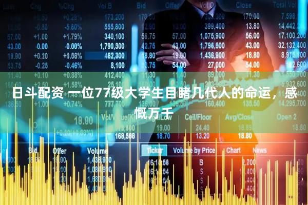 日斗配资 一位77级大学生目睹几代人的命运，感慨万千
