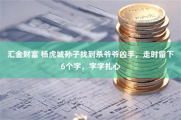 汇金财富 杨虎城孙子找到杀爷爷凶手，走时留下6个字，字字扎心