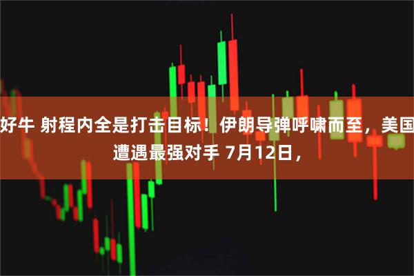 好牛 射程内全是打击目标！伊朗导弹呼啸而至，美国遭遇最强对手 7月12日，