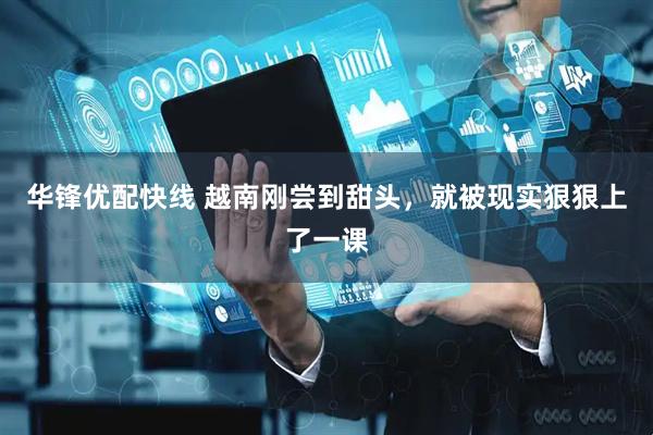 华锋优配快线 越南刚尝到甜头，就被现实狠狠上了一课
