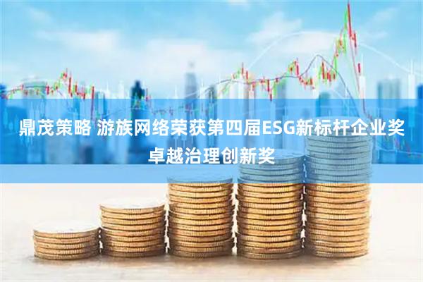 鼎茂策略 游族网络荣获第四届ESG新标杆企业奖卓越治理创新奖