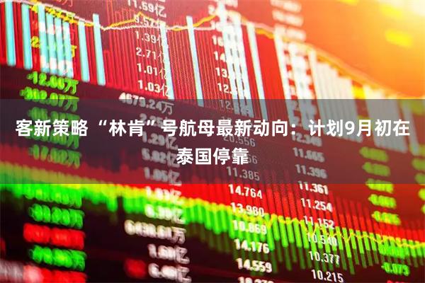 客新策略 “林肯”号航母最新动向：计划9月初在泰国停靠
