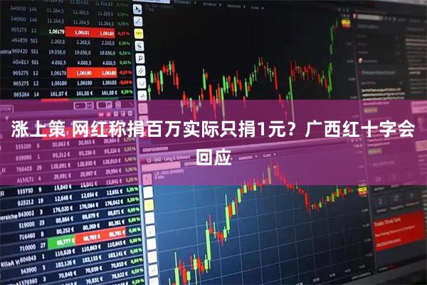 涨上策 网红称捐百万实际只捐1元？广西红十字会回应
