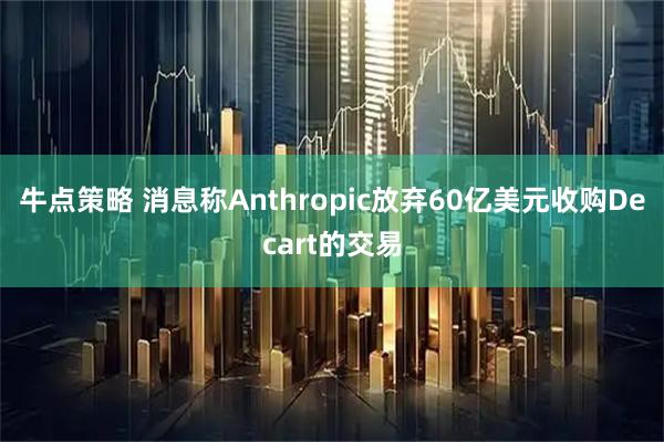 牛点策略 消息称Anthropic放弃60亿美元收购Decart的交易